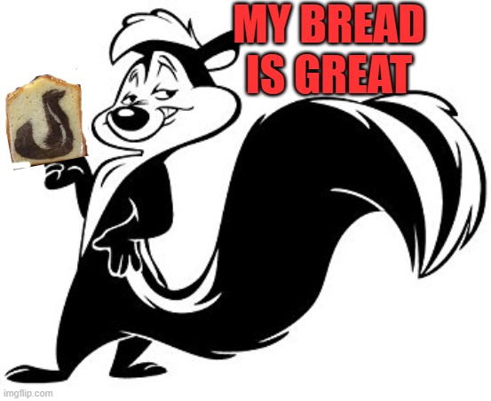 Pepe Le Pew | MY BREAD IS GREAT | image tagged in pepe le pew | made w/ Imgflip meme maker
