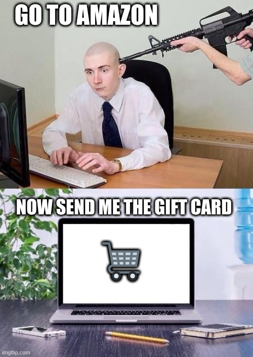 gift card | GO TO AMAZON; NOW SEND ME THE GIFT CARD; 🛒 | image tagged in gun to head | made w/ Imgflip meme maker