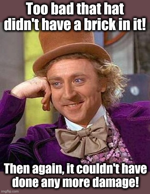 Creepy Condescending Wonka Meme | Too bad that hat didn't have a brick in it! Then again, it couldn't have
done any more damage! | image tagged in memes,creepy condescending wonka | made w/ Imgflip meme maker