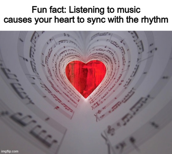 ^-^ | Fun fact: Listening to music causes your heart to sync with the rhythm | made w/ Imgflip meme maker