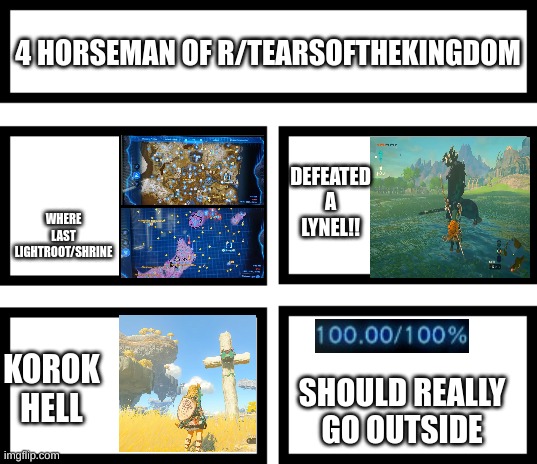 4 Horsemen of | WHERE LAST LIGHTROOT/SHRINE; 4 HORSEMAN OF R/TEARSOFTHEKINGDOM; DEFEATED A LYNEL!! KOROK HELL; SHOULD REALLY GO OUTSIDE | image tagged in 4 horsemen of,tearsofthekingdom | made w/ Imgflip meme maker