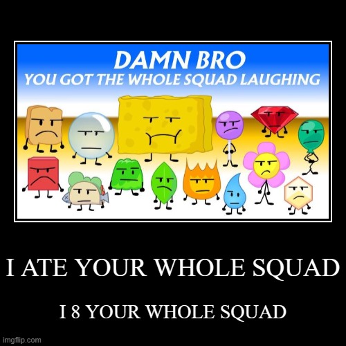 I ATE YOUR WHOLE SQUAD | I 8 YOUR WHOLE SQUAD | image tagged in funny,demotivationals | made w/ Imgflip demotivational maker
