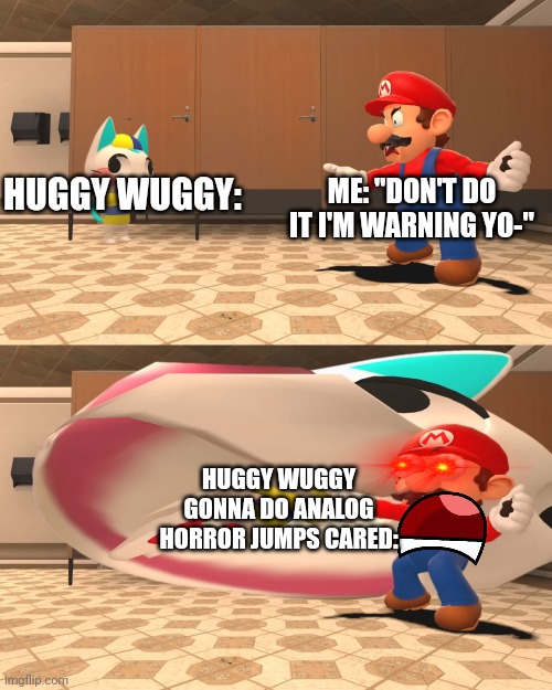 Mario Gets Eaten | HUGGY WUGGY:; ME: "DON'T DO IT I'M WARNING YO-"; HUGGY WUGGY GONNA DO ANALOG HORROR JUMPS CARED: | image tagged in funny,memes,poppy playtime | made w/ Imgflip meme maker