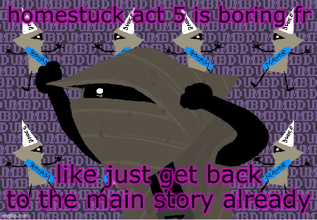 me fr | homestuck act 5 is boring fr; like just get back to the main story already | image tagged in me fr | made w/ Imgflip meme maker