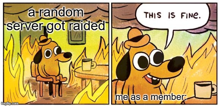 This Is Fine | a random server got raided; me as a member: | image tagged in memes,this is fine | made w/ Imgflip meme maker