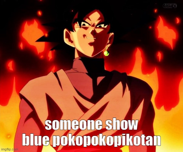 YOOOO | someone show blue pokopokopikotan | image tagged in evil goku black | made w/ Imgflip meme maker