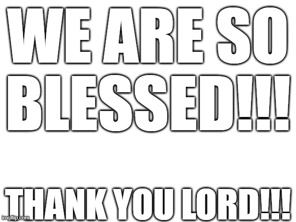 WE ARE SO BLESSED!!! THANK YOU LORD!!! | image tagged in jesus | made w/ Imgflip meme maker