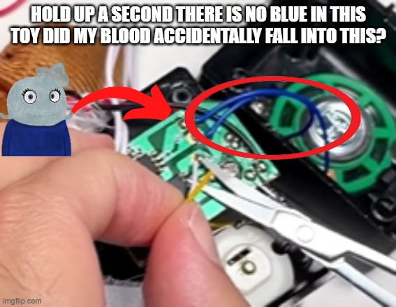 The wire is literally the same exact blue as the shirt my OC wears. | HOLD UP A SECOND THERE IS NO BLUE IN THIS TOY DID MY BLOOD ACCIDENTALLY FALL INTO THIS? | made w/ Imgflip meme maker