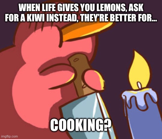 KIWI ? | WHEN LIFE GIVES YOU LEMONS, ASK FOR A KIWI INSTEAD, THEY’RE BETTER FOR…; COOKING? | image tagged in kiwi | made w/ Imgflip meme maker