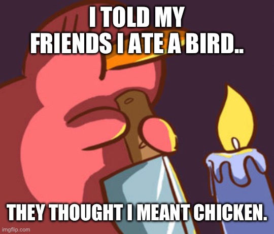 Kiwi. | I TOLD MY FRIENDS I ATE A BIRD.. THEY THOUGHT I MEANT CHICKEN. | image tagged in kiwi | made w/ Imgflip meme maker