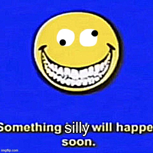 Something Bad Will Happen Soon | silly | image tagged in something bad will happen soon | made w/ Imgflip meme maker