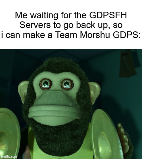 I may plan a Team Morshu GDPS | Me waiting for the GDPSFH Servers to go back up, so i can make a Team Morshu GDPS: | image tagged in toy story monkey | made w/ Imgflip meme maker