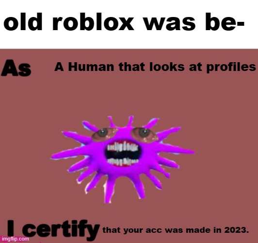 Your clearly from [insert year after rthro] (i remember old logo as guest) | old roblox was be-; A Human that looks at profiles; that your acc was made in 2023. | image tagged in as x i certify y | made w/ Imgflip meme maker