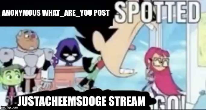 ____ spotted ____ go! | ANONYMOUS WHAT_ARE_YOU POST JUSTACHEEMSDOGE STREAM | image tagged in ____ spotted ____ go | made w/ Imgflip meme maker