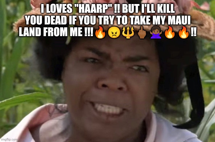 Oprah HAARPO | I LOVES "HAARP" !! BUT I'LL KILL YOU DEAD IF YOU TRY TO TAKE MY MAUI LAND FROM ME !!!🔥😠🔱🖕🏾🙅🏾‍♀️🔥🔥‼️ | image tagged in oprah,maui | made w/ Imgflip meme maker
