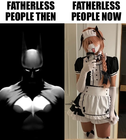 FATHERLESS
PEOPLE THEN; FATHERLESS
PEOPLE NOW | image tagged in batman,femboy maid | made w/ Imgflip meme maker