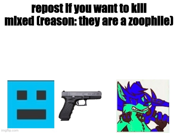 repost if you want to kill mixed (reason: they are a zoophile) | made w/ Imgflip meme maker