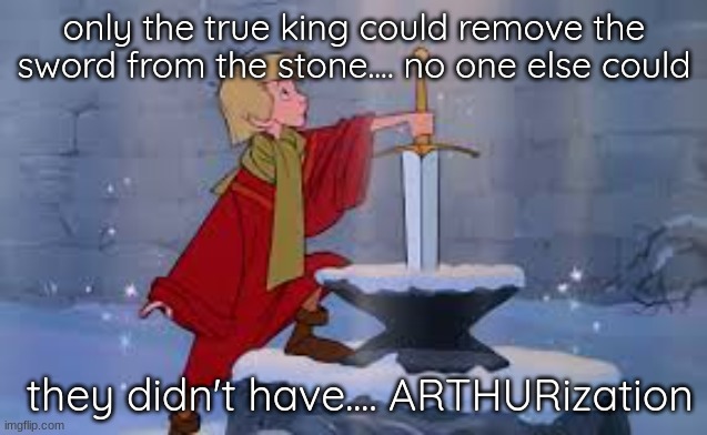 Lets not go to Camelot, it is a silly place | only the true king could remove the sword from the stone.... no one else could; they didn't have.... ARTHURization | image tagged in sword in the stone | made w/ Imgflip meme maker