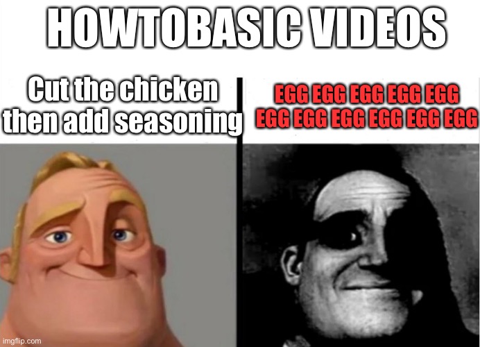 Funny | HOWTOBASIC VIDEOS; EGG EGG EGG EGG EGG EGG EGG EGG EGG EGG EGG; Cut the chicken then add seasoning | image tagged in teacher's copy | made w/ Imgflip meme maker