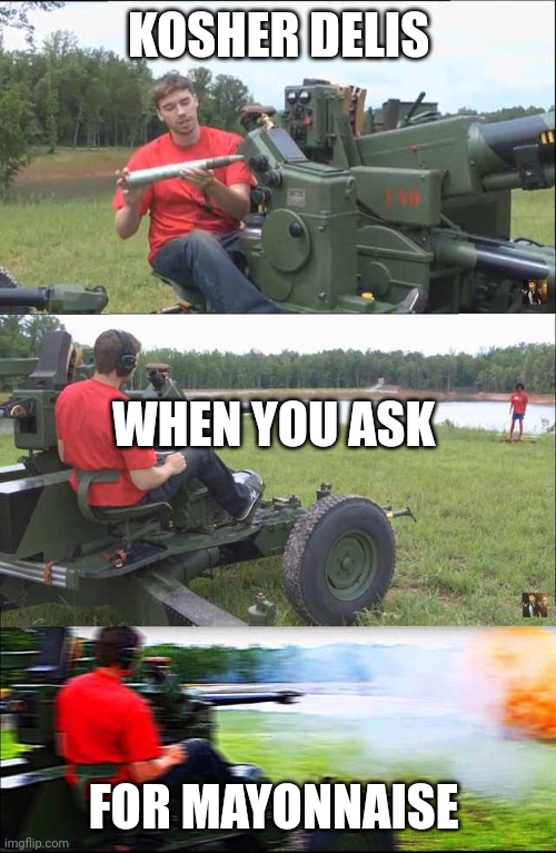 Russian guy loading cannon | KOSHER DELIS FOR MAYONNAISE WHEN YOU ASK | image tagged in russian guy loading cannon | made w/ Imgflip meme maker