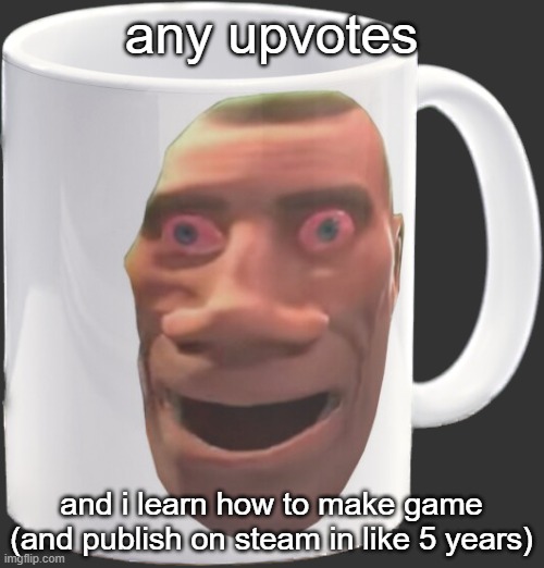 weed mug | any upvotes; and i learn how to make game (and publish on steam in like 5 years) | image tagged in weed mug | made w/ Imgflip meme maker