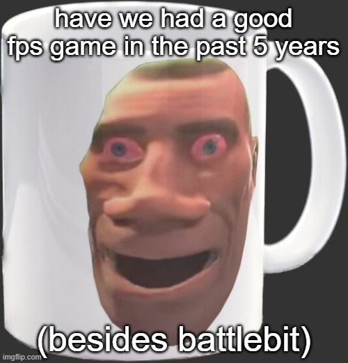 weed mug | have we had a good fps game in the past 5 years; (besides battlebit) | image tagged in weed mug | made w/ Imgflip meme maker