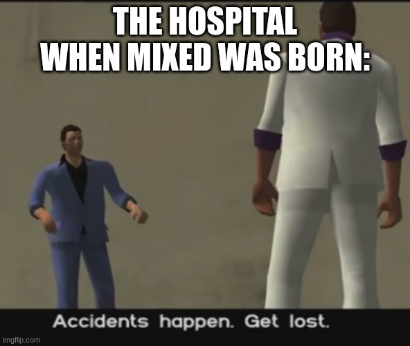 repost for vice city ignore for furry rights | THE HOSPITAL WHEN MIXED WAS BORN: | image tagged in accidents happen get lost | made w/ Imgflip meme maker