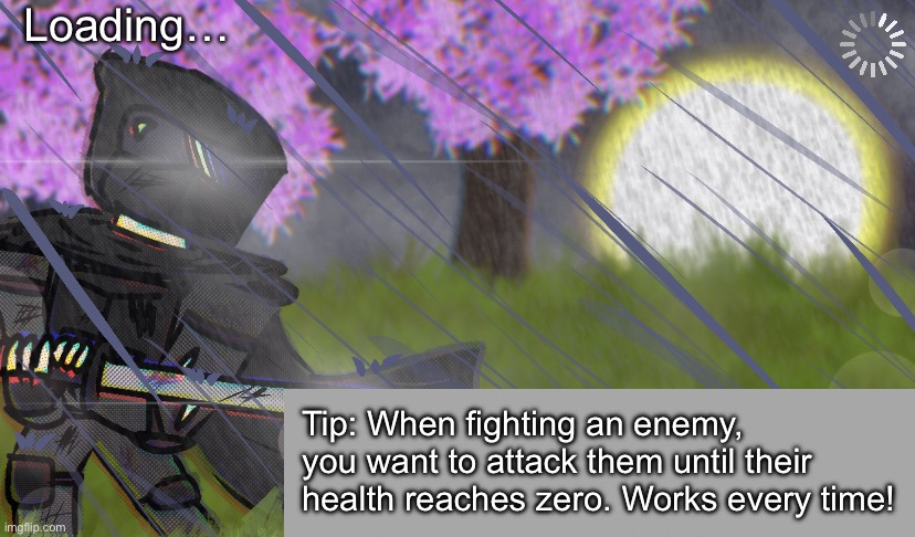 real | Loading…; Tip: When fighting an enemy, you want to attack them until their health reaches zero. Works every time! | made w/ Imgflip meme maker