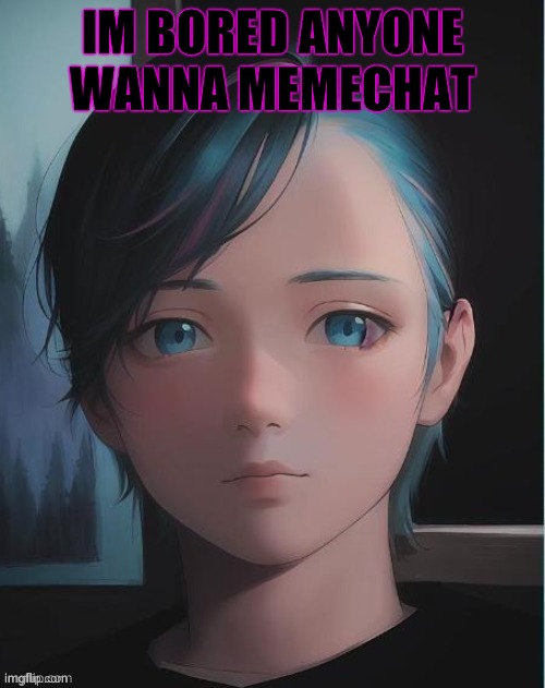 My oc | IM BORED ANYONE WANNA MEMECHAT | image tagged in my oc | made w/ Imgflip meme maker