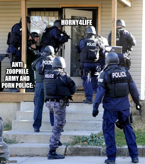 prepare mathafakas | HORNY4LIFE; ANTI ZOOPHILE ARMY AND P0RN POLICE: | image tagged in police savior | made w/ Imgflip meme maker