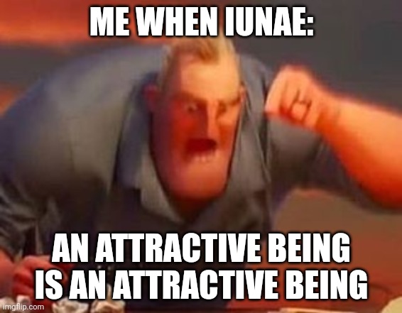 Me when | ME WHEN IUNAE:; AN ATTRACTIVE BEING IS AN ATTRACTIVE BEING | image tagged in mr incredible mad | made w/ Imgflip meme maker