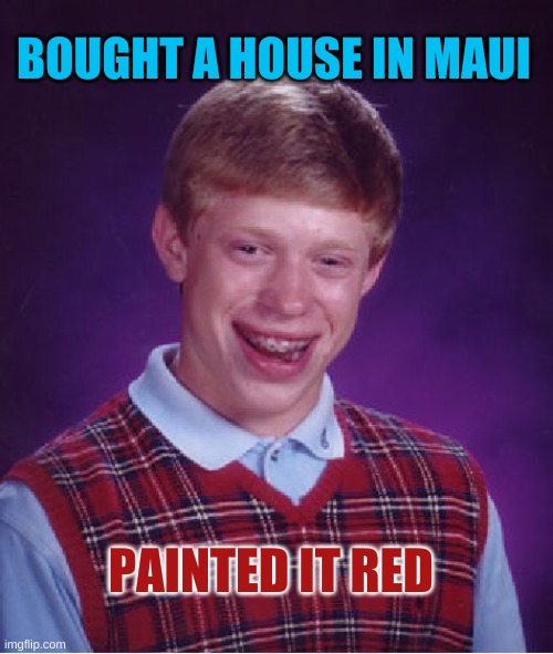 Bad Luck Island | BOUGHT A HOUSE IN MAUI; PAINTED IT RED | image tagged in bad luck brian,maui,fire,mountain dew,so hot right now,crime | made w/ Imgflip meme maker