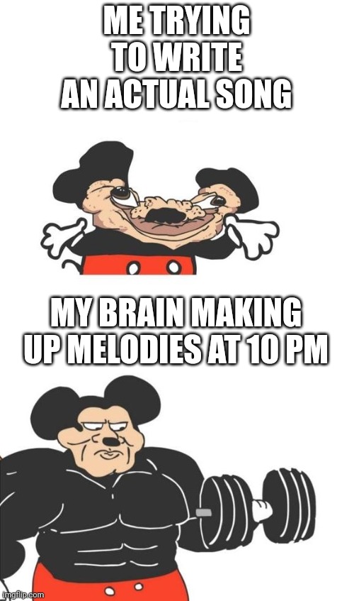 Buff Mickey Mouse | ME TRYING TO WRITE AN ACTUAL SONG; MY BRAIN MAKING UP MELODIES AT 10 PM | image tagged in buff mickey mouse,music,music writing | made w/ Imgflip meme maker