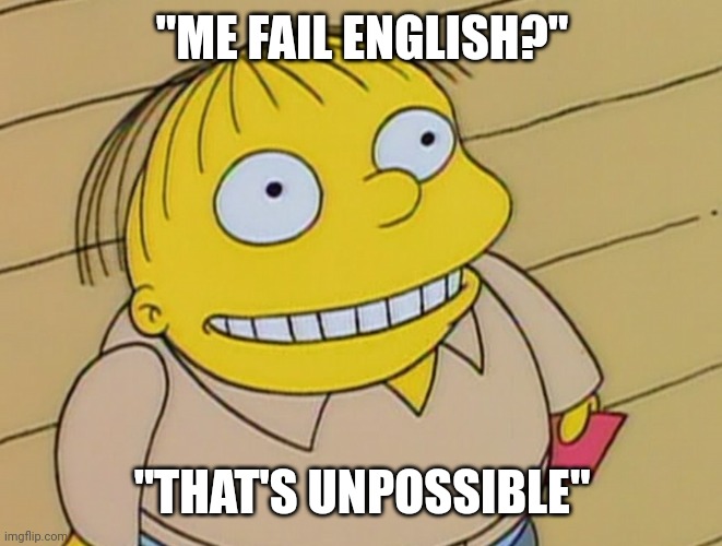Dumb Ralph Wiggum | "ME FAIL ENGLISH?"; "THAT'S UNPOSSIBLE" | image tagged in dumb ralph wiggum | made w/ Imgflip meme maker