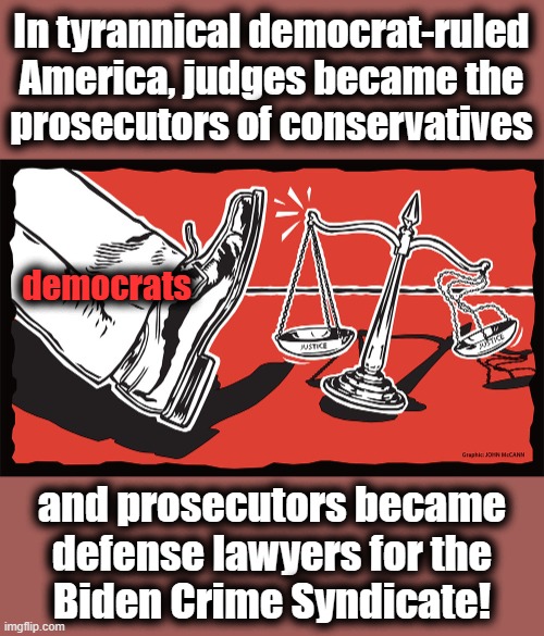 Joe Biden's America | In tyrannical democrat-ruled America, judges became the
prosecutors of conservatives; democrats; and prosecutors became defense lawyers for the
Biden Crime Syndicate! | image tagged in memes,joe biden,democrats,january 6,prosecutors,judges | made w/ Imgflip meme maker