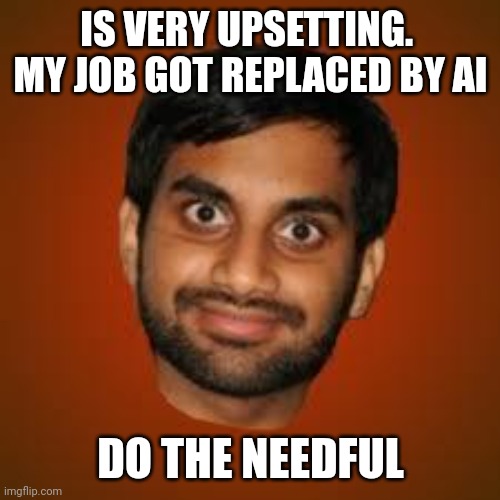 Indian guy | IS VERY UPSETTING.  MY JOB GOT REPLACED BY AI DO THE NEEDFUL | image tagged in indian guy | made w/ Imgflip meme maker