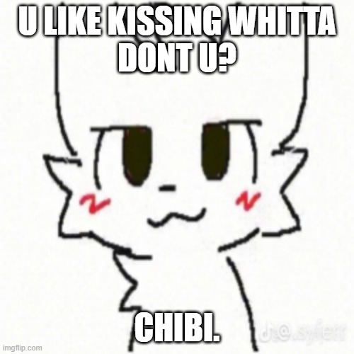 idkwhitta kisser | U LIKE KISSING WHITTA
DONT U? CHIBI. | image tagged in boy kisser | made w/ Imgflip meme maker