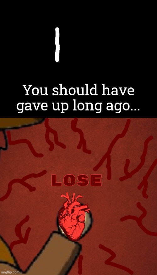 *teleports your heart in his hand* Traveler Lose screen | You should have gave up long ago... Lose | image tagged in blank red background | made w/ Imgflip meme maker