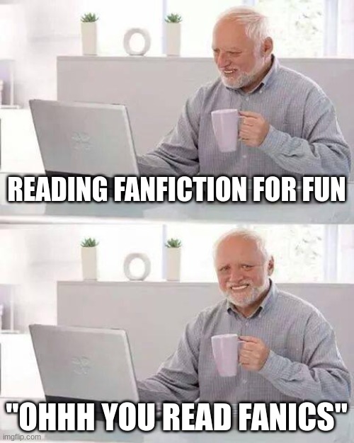 Hide the Pain Harold | READING FANFICTION FOR FUN; "OHHH YOU READ FANICS" | image tagged in memes,hide the pain harold | made w/ Imgflip meme maker
