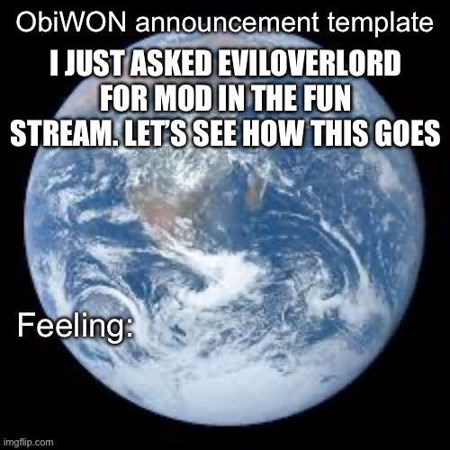 ObiWON announcement template | I JUST ASKED EVILOVERLORD FOR MOD IN THE FUN STREAM. LET’S SEE HOW THIS GOES | image tagged in obiwon announcement template | made w/ Imgflip meme maker