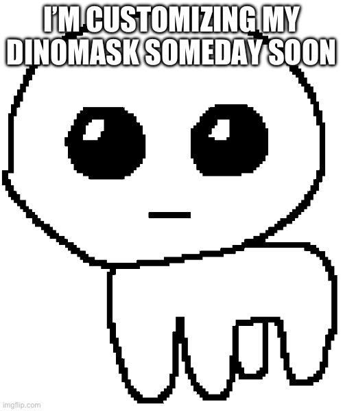 someday soon, my dad will help me paint it | I’M CUSTOMIZING MY DINOMASK SOMEDAY SOON | image tagged in yippee,dino,mask | made w/ Imgflip meme maker