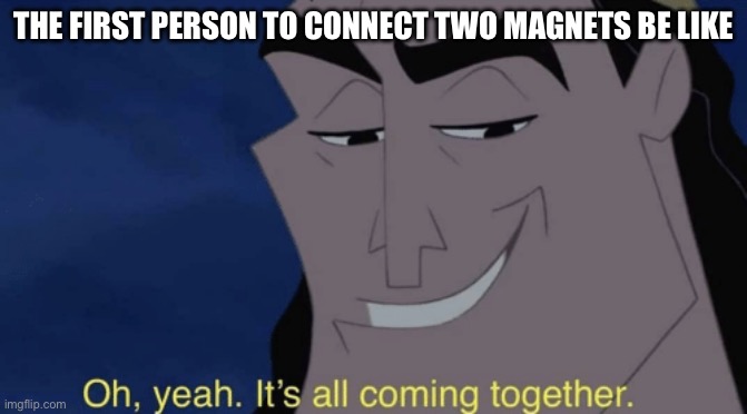 Is this technically true? | THE FIRST PERSON TO CONNECT TWO MAGNETS BE LIKE | image tagged in it's all coming together | made w/ Imgflip meme maker