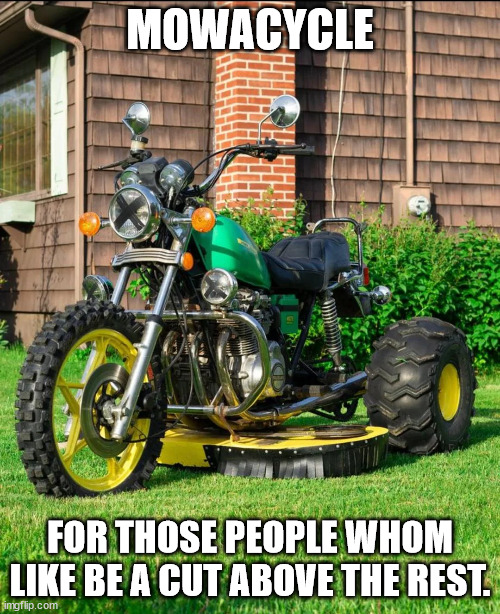 Styling on the front lawn | MOWACYCLE; FOR THOSE PEOPLE WHOM LIKE BE A CUT ABOVE THE REST. | image tagged in weirdwheels | made w/ Imgflip meme maker