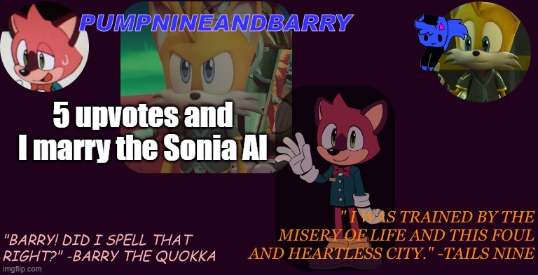 PumpNineandBarry temp | 5 upvotes and I marry the Sonia AI | image tagged in pumpnineandbarry temp | made w/ Imgflip meme maker