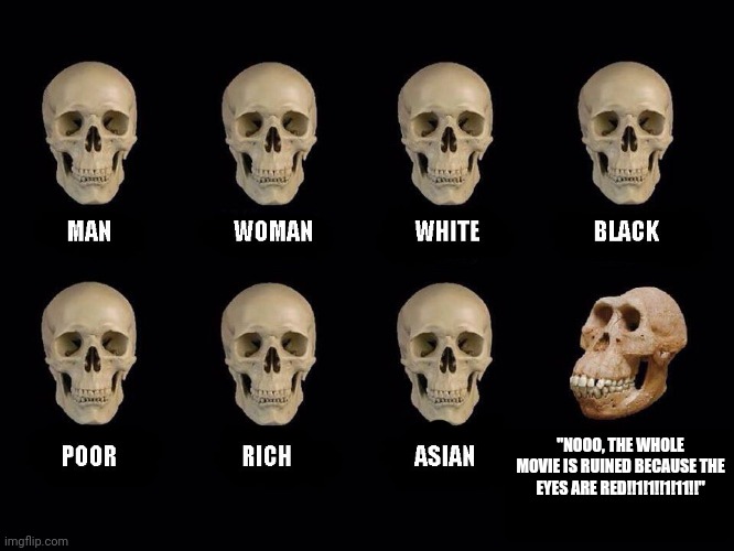 empty skulls of truth | "NOOO, THE WHOLE MOVIE IS RUINED BECAUSE THE EYES ARE RED!!1!1!!1!11!!" | image tagged in empty skulls of truth | made w/ Imgflip meme maker