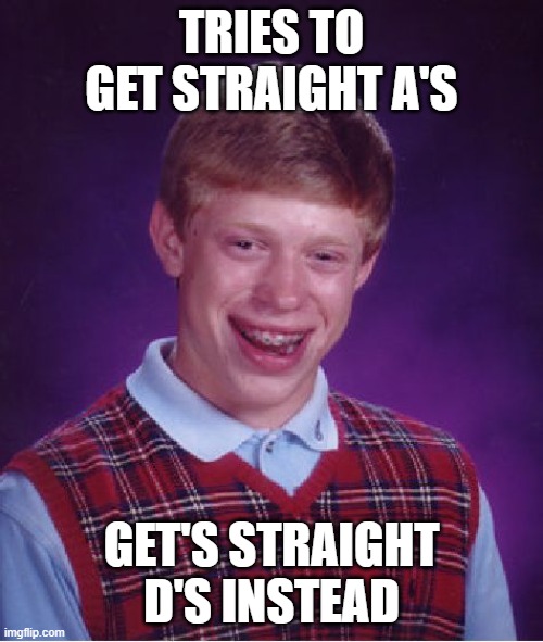 thats whats gonna happen if I go on my phone too often | TRIES TO GET STRAIGHT A'S; GET'S STRAIGHT D'S INSTEAD | image tagged in memes,bad luck brian | made w/ Imgflip meme maker