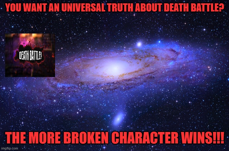 YOU WANT AN UNIVERSAL TRUTH ABOUT DEATH BATTLE? THE MORE BROKEN CHARACTER WINS!!! | image tagged in death battle,universal,broken,characters,winning | made w/ Imgflip meme maker