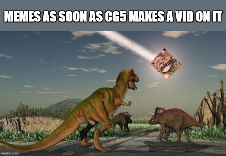 Dinosaurs meteor | MEMES AS SOON AS CG5 MAKES A VID ON IT | image tagged in dinosaurs meteor | made w/ Imgflip meme maker