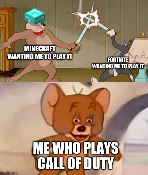 My games | MINECRAFT WANTING ME TO PLAY IT; FORTNITE WANTING ME TO PLAY IT; ME WHO PLAYS CALL OF DUTY | image tagged in tom and jerry swordfight | made w/ Imgflip meme maker
