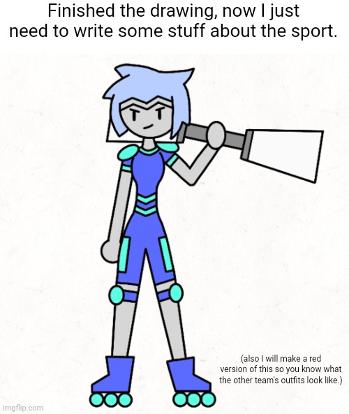 Yayyyyy | Finished the drawing, now I just need to write some stuff about the sport. (also I will make a red version of this so you know what the other team's outfits look like.) | made w/ Imgflip meme maker